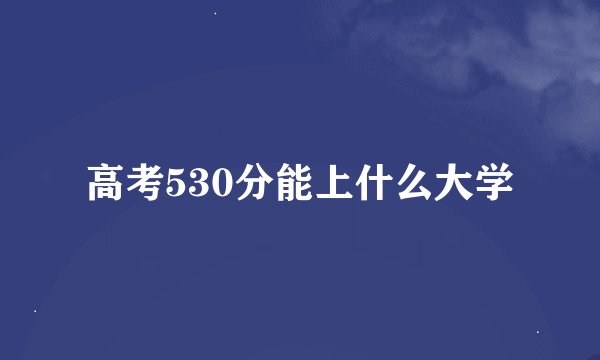 高考530分能上什么大学
