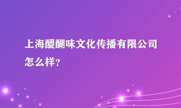 上海醍醐味文化传播有限公司怎么样？