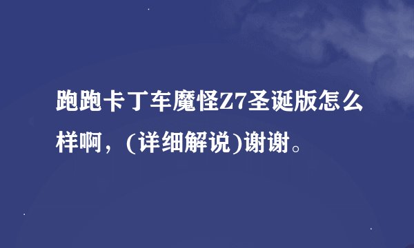 跑跑卡丁车魔怪Z7圣诞版怎么样啊，(详细解说)谢谢。