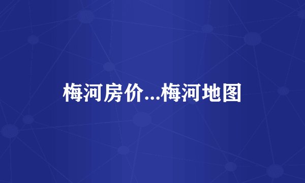 梅河房价...梅河地图