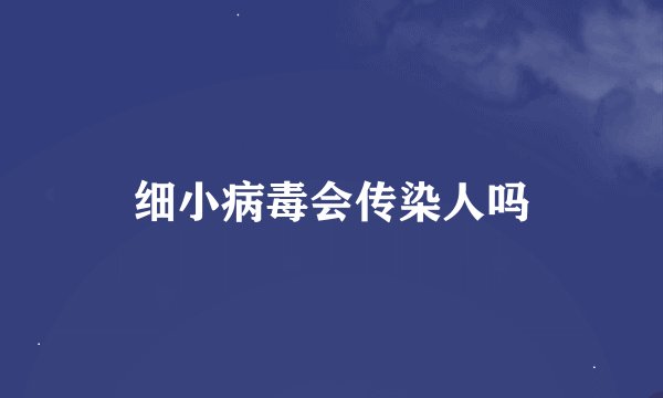 细小病毒会传染人吗