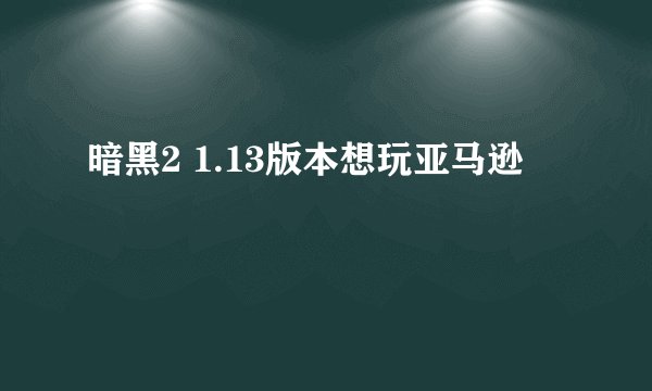 暗黑2 1.13版本想玩亚马逊
