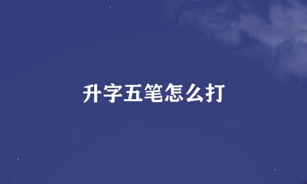 升字五笔怎么打