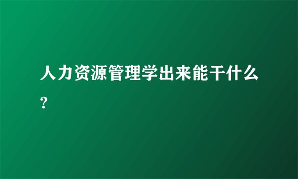 人力资源管理学出来能干什么?