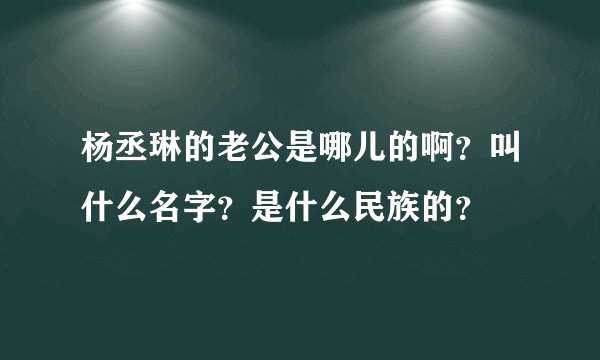 杨丞琳的老公是哪儿的啊？叫什么名字？是什么民族的？