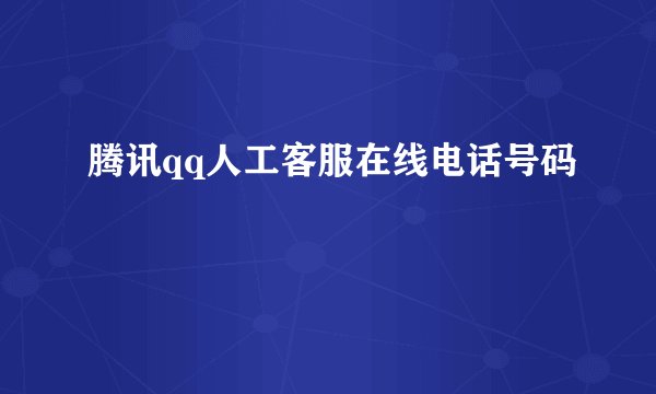 腾讯qq人工客服在线电话号码