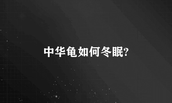 中华龟如何冬眠?