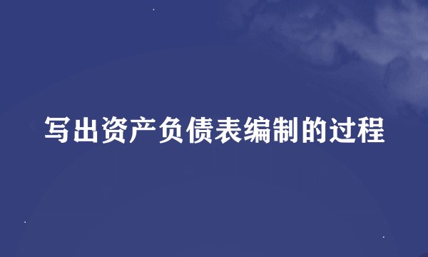 写出资产负债表编制的过程