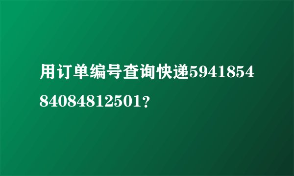 用订单编号查询快递594185484084812501？