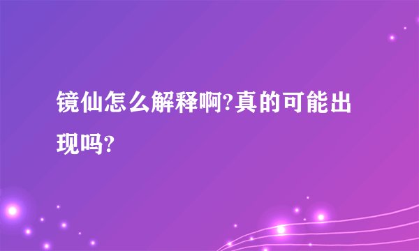镜仙怎么解释啊?真的可能出现吗?