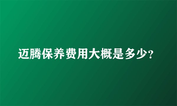 迈腾保养费用大概是多少？
