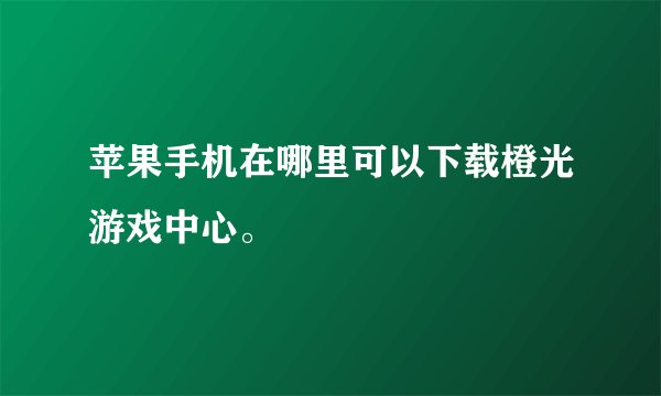 苹果手机在哪里可以下载橙光游戏中心。
