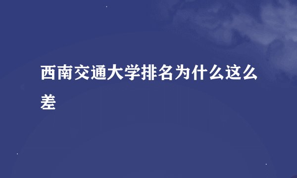 西南交通大学排名为什么这么差