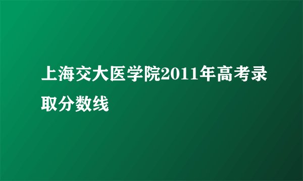 上海交大医学院2011年高考录取分数线