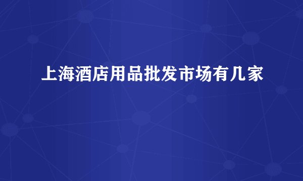 上海酒店用品批发市场有几家