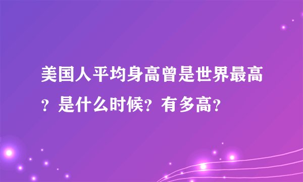 美国人平均身高曾是世界最高？是什么时候？有多高？