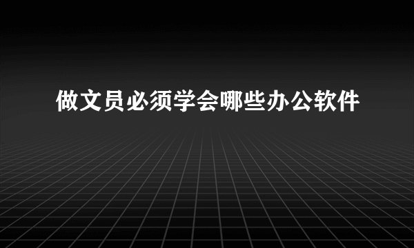 做文员必须学会哪些办公软件