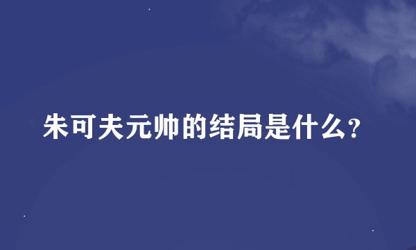 朱可夫元帅的结局是什么？