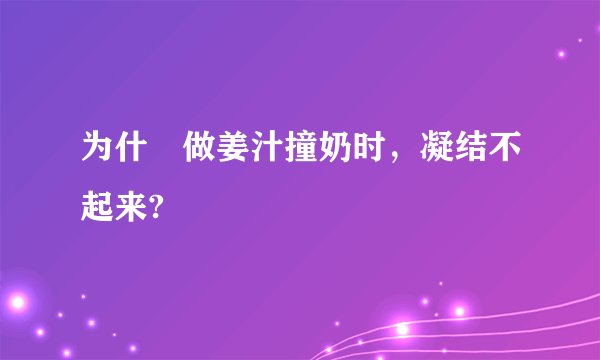 为什麼做姜汁撞奶时，凝结不起来?
