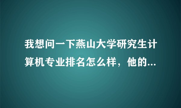 我想问一下燕山大学研究生计算机专业排名怎么样，他的计算机软件方面发展怎么样