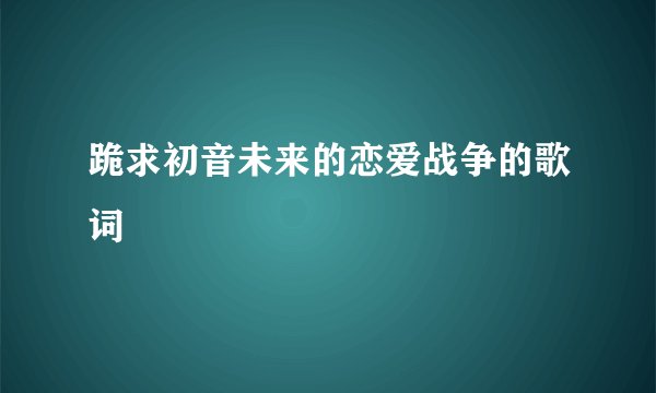 跪求初音未来的恋爱战争的歌词