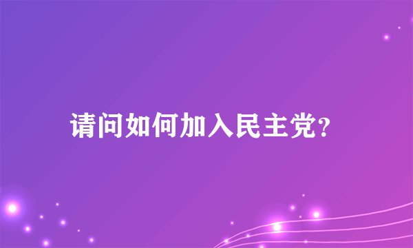 请问如何加入民主党？