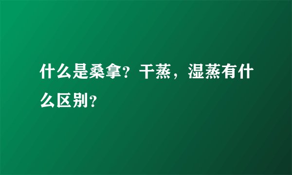 什么是桑拿？干蒸，湿蒸有什么区别？