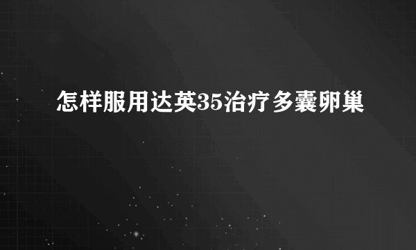怎样服用达英35治疗多囊卵巢