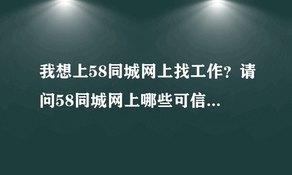 我想上58同城网上找工作？请问58同城网上哪些可信哪些不可信？