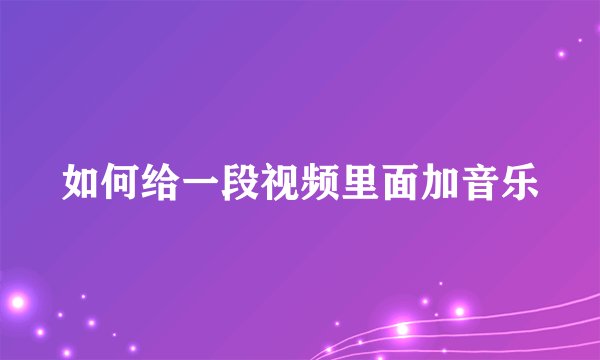 如何给一段视频里面加音乐