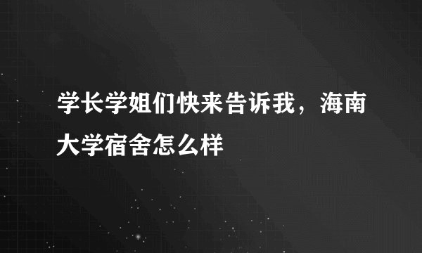 学长学姐们快来告诉我，海南大学宿舍怎么样