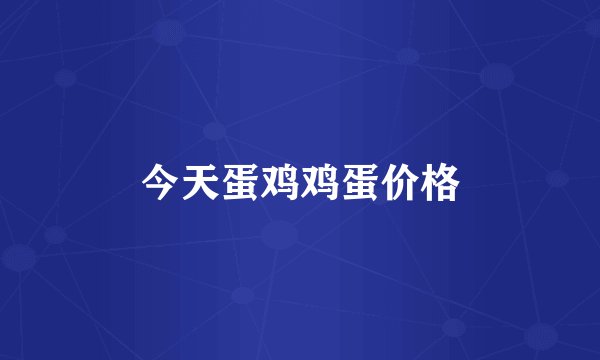 今天蛋鸡鸡蛋价格