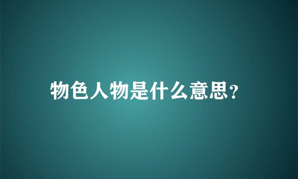物色人物是什么意思？