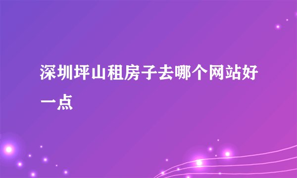 深圳坪山租房子去哪个网站好一点