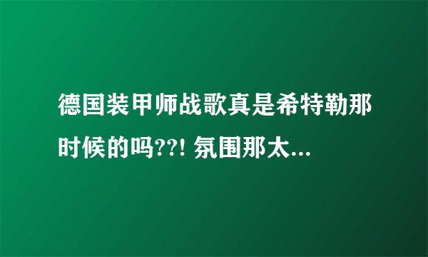 德国装甲师战歌真是希特勒那时候的吗??! 氛围那太强大了!