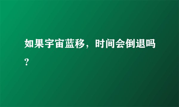 如果宇宙蓝移，时间会倒退吗？