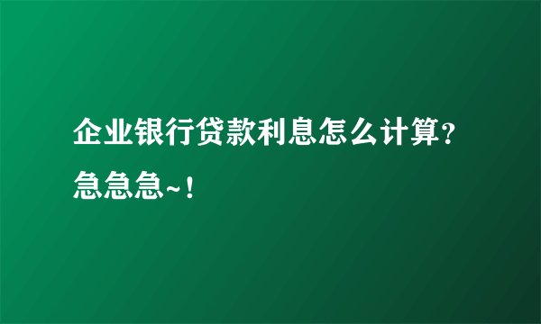 企业银行贷款利息怎么计算？急急急~！
