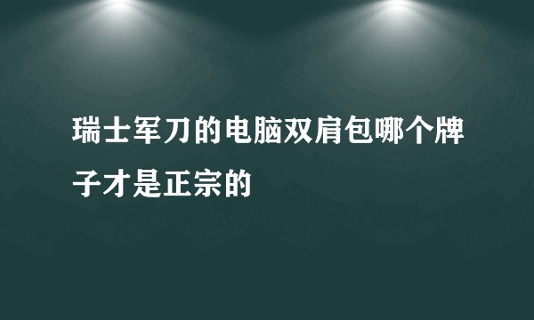 瑞士军刀的电脑双肩包哪个牌子才是正宗的