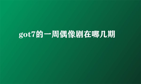 got7的一周偶像剧在哪几期