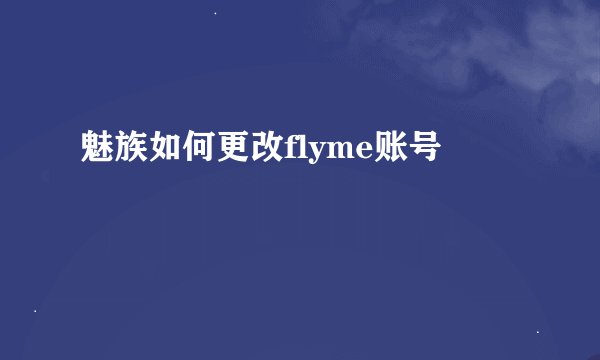 魅族如何更改flyme账号