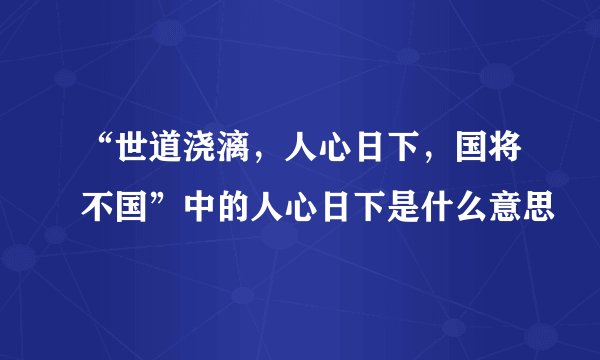 “世道浇漓，人心日下，国将不国”中的人心日下是什么意思
