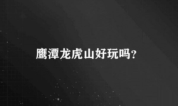 鹰潭龙虎山好玩吗？