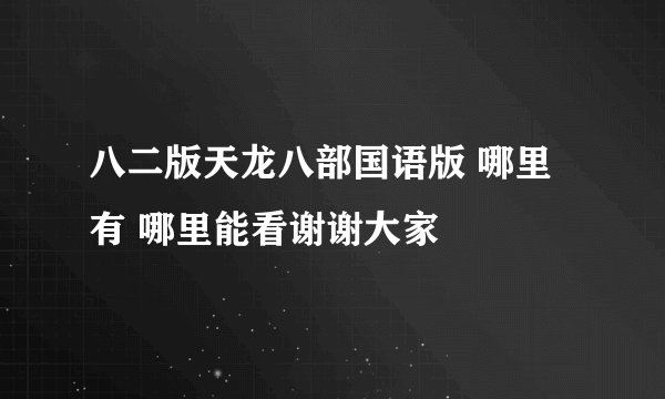 八二版天龙八部国语版 哪里有 哪里能看谢谢大家