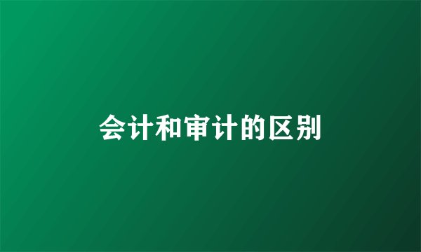 会计和审计的区别