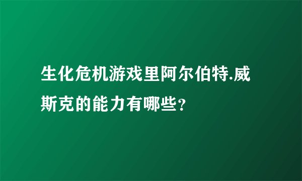 生化危机游戏里阿尔伯特.威斯克的能力有哪些？