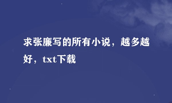 求张廉写的所有小说，越多越好，txt下载