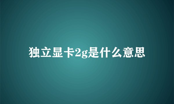 独立显卡2g是什么意思