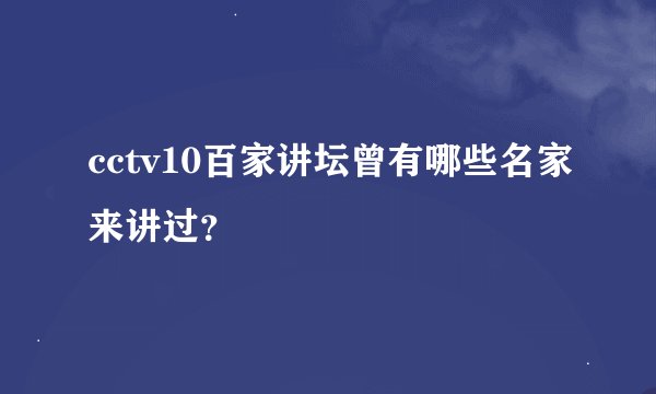 cctv10百家讲坛曾有哪些名家来讲过？