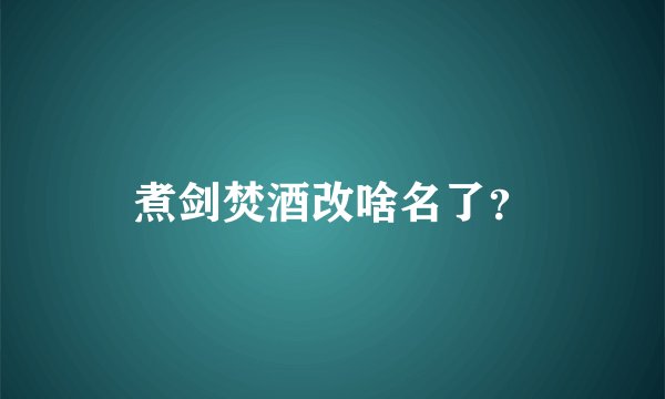 煮剑焚酒改啥名了？