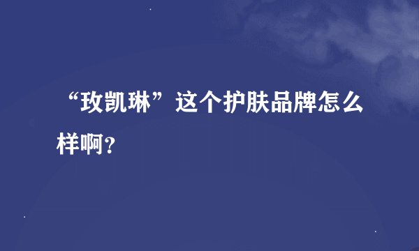 “玫凯琳”这个护肤品牌怎么样啊？